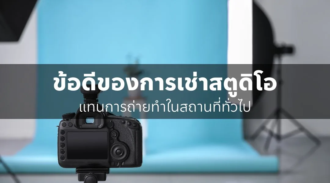 ข้อดีของการเช่าสตูดิโอแทนการถ่ายทำในสถานที่ทั่วไป