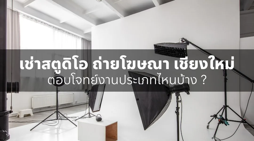 เช่าสตูดิโอ ถ่ายโฆษณา เชียงใหม่ ตอบโจทย์งานประเภทไหนบ้าง